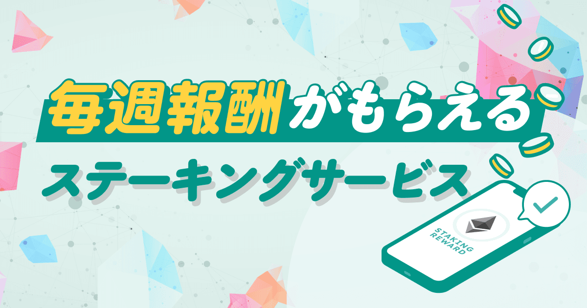 毎週報酬が受け取れる「ステーキングサービス」提供開始!