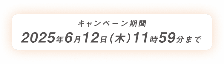 キャンペーン期間 2025年6月12日(木)11時59分まで