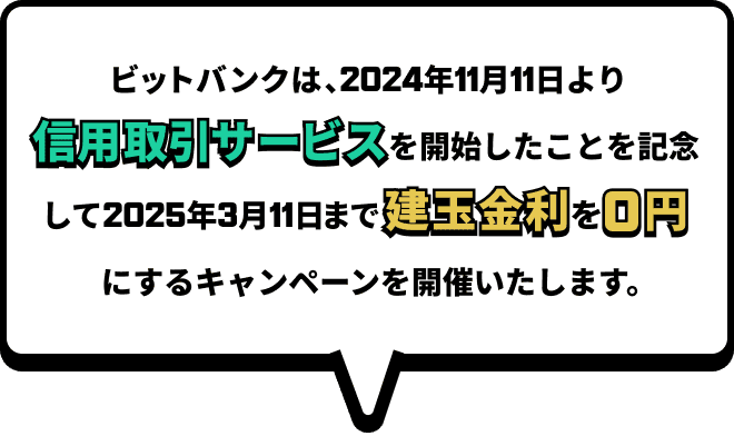 ビットバンクは、2024年11月11日より信用取引サービスを開始したことを記念して2025年3月11日まで建玉金利を0円にするキャンペーンを開催いたします。