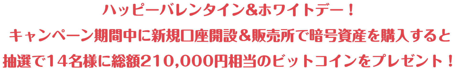 ハッピーバレンタイン&ホワイトデー！キャンペーン期間中に新規口座開設＆販売所で暗号資産を購入すると抽選で14名様に総額210,000円相当のビットコインをプレゼント！